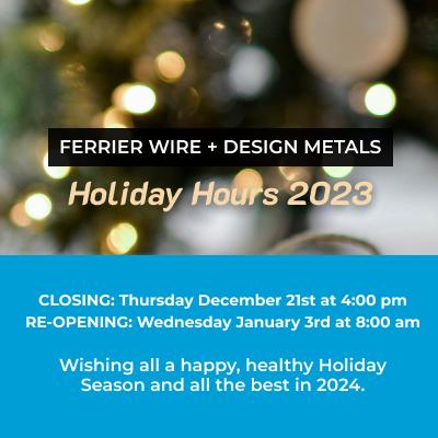 Ferrier Wire + Design Metals 2023 Holiday Hours Ferrier Wire + Design Metals 2023 Holiday Hours