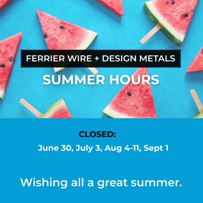 Ferrier Wire + Design Metals: Summer Hours 2023 Ferrier Wire + Design Metals: Summer Hours 2023